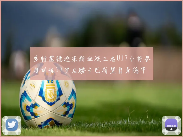 多特蒙德迎来新血液三名U17小将参与训练17岁后腰卡巴有望首秀德甲