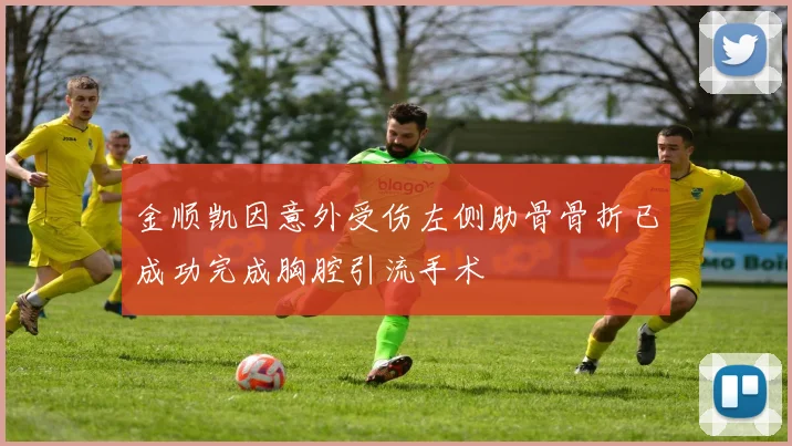 金顺凯因意外受伤左侧肋骨骨折已成功完成胸腔引流手术