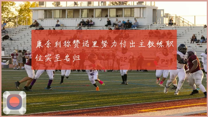 康奈利称赞诺里努力付出主教练职位实至名归