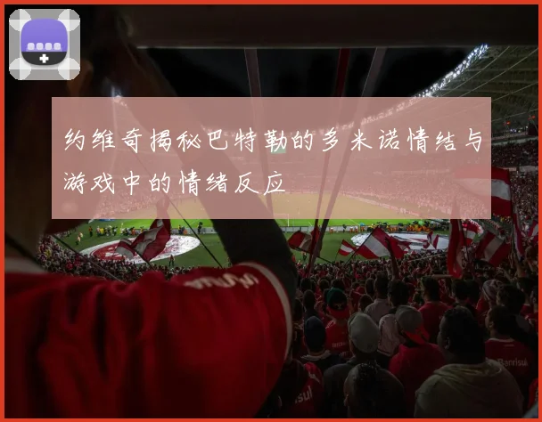 约维奇揭秘巴特勒的多米诺情结与游戏中的情绪反应