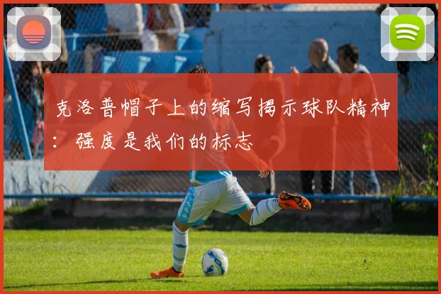 克洛普帽子上的缩写揭示球队精神：强度是我们的标志