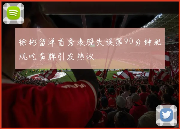 徐彬留洋首秀表现失误第90分钟犯规吃黄牌引发热议