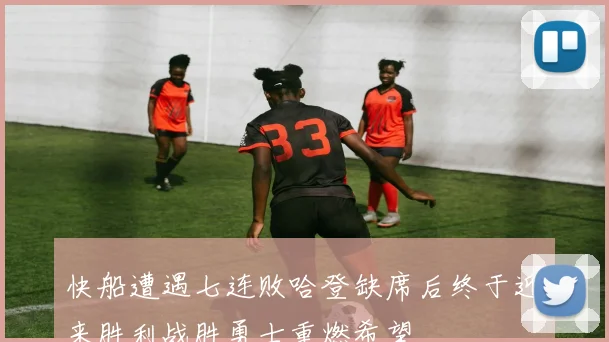 快船遭遇七连败哈登缺席后终于迎来胜利战胜勇士重燃希望