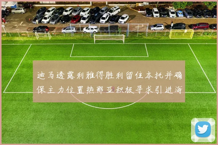 迪马透露利雅得胜利留住本托并确保主力位置热那亚积极寻求引进海因