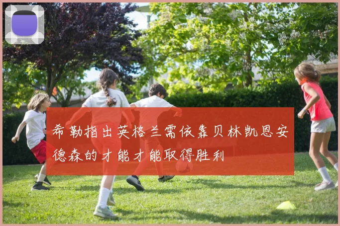 希勒指出英格兰需依靠贝林凯恩安德森的才能才能取得胜利