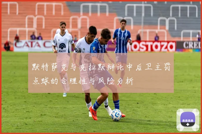 默特萨克与克拉默辩论中后卫主罚点球的合理性与风险分析