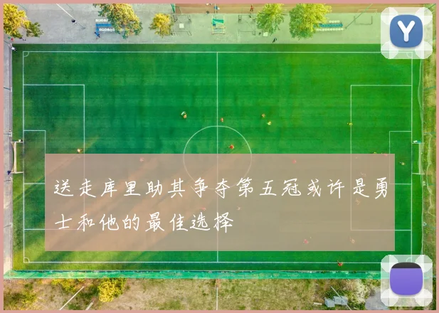 送走库里助其争夺第五冠或许是勇士和他的最佳选择