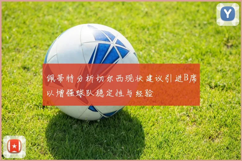 佩蒂特分析切尔西现状建议引进B席以增强球队稳定性与经验