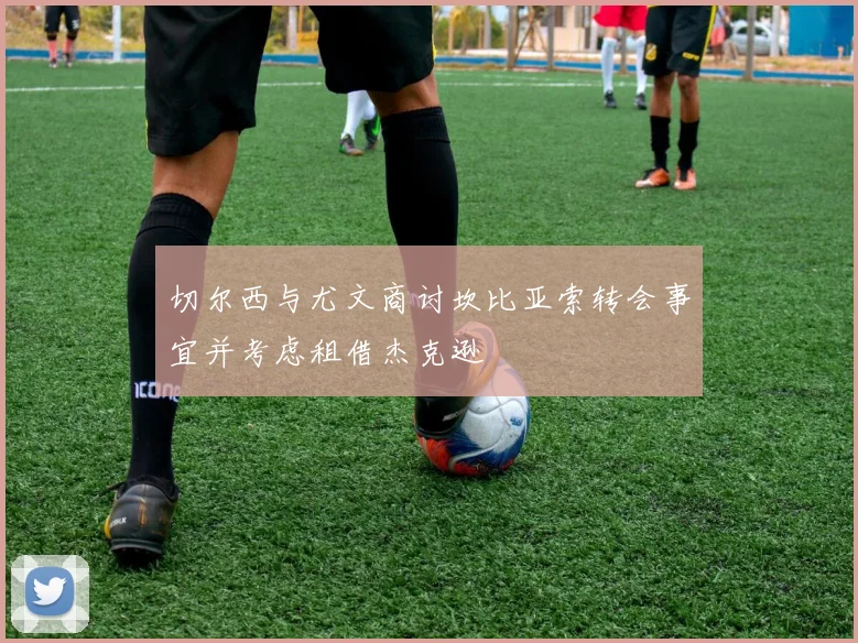 切尔西与尤文商讨坎比亚索转会事宜并考虑租借杰克逊