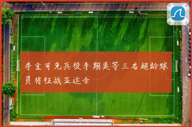 夺金可免兵役李期奕等三名超龄球员将征战亚运会